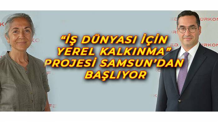 “İş Dünyası İçin Yerel Kalkınma” Projesi Samsun’dan Başlıyor