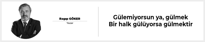 Gülemiyorsun ya, gülmek Bir halk gülüyorsa gülmektir