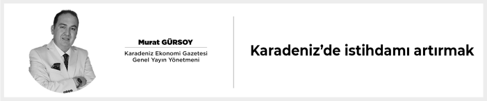 Karadeniz’de istihdamı artırmak