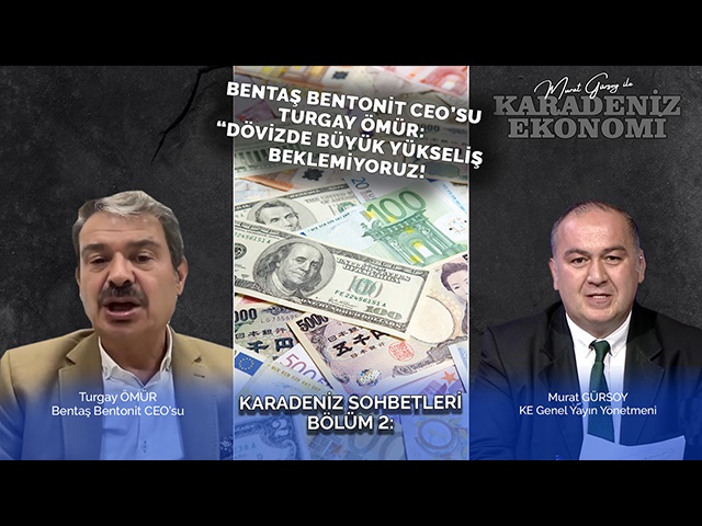 Bentaş Bentonit CEO’su Turgay Ömür: “Dövizde Büyük Yükseliş Beklemiyoruz!