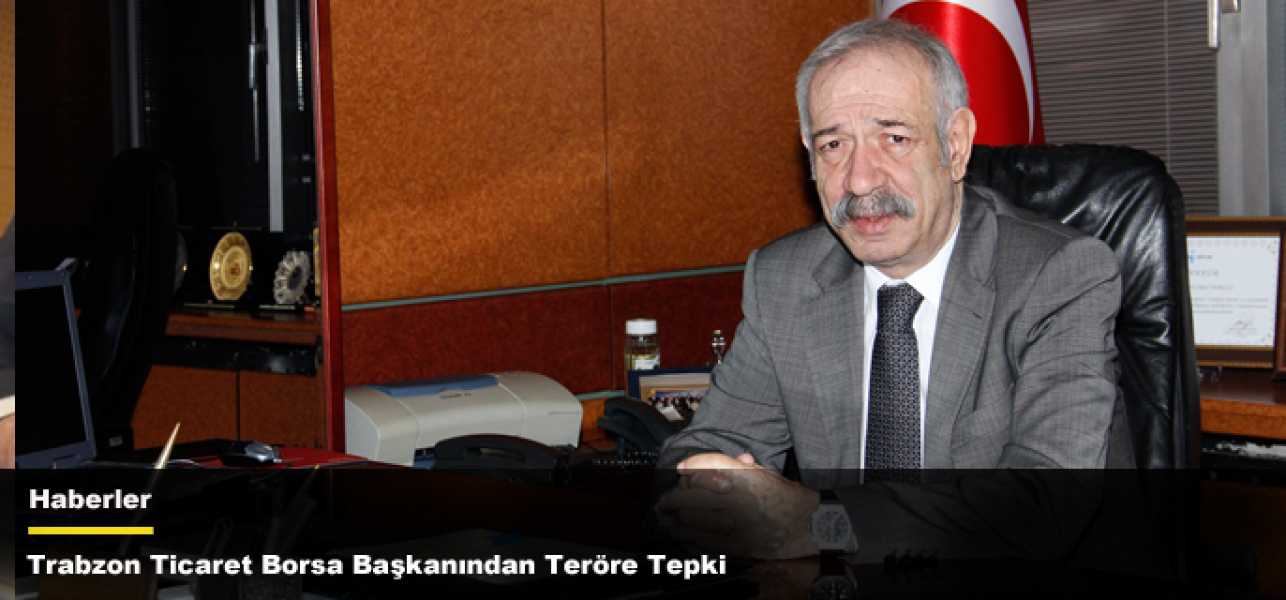 Trabzon Ticaret Borsa Başkanından Teröre Tepki