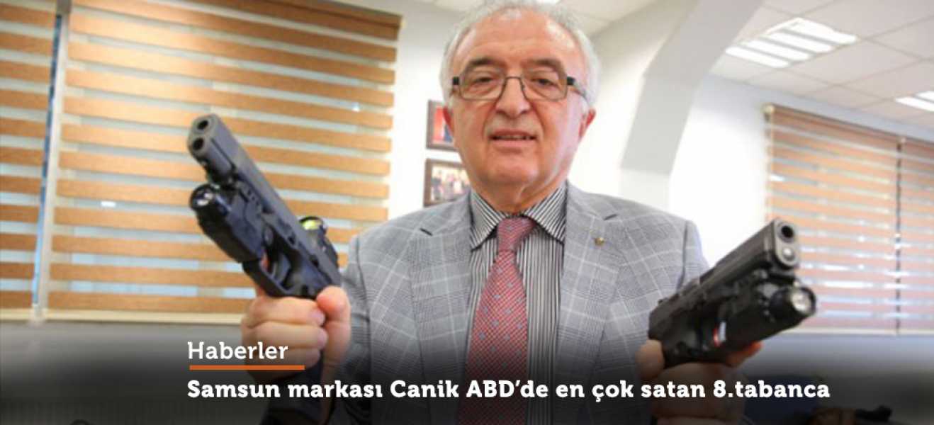 SAMSUN'DA ÜRETİLEN YERLİ CANİK TABANCALARI DÜNYA MARKASI OLDU