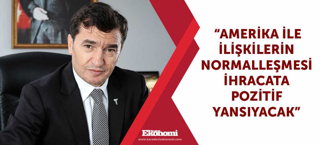  Amerika ile ilişkilerin normalleşmesi ihracata pozitif yansıyacak