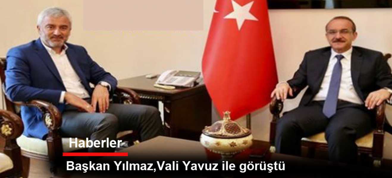 Başkan Yılmaz Vali Yavuz ile görüştü