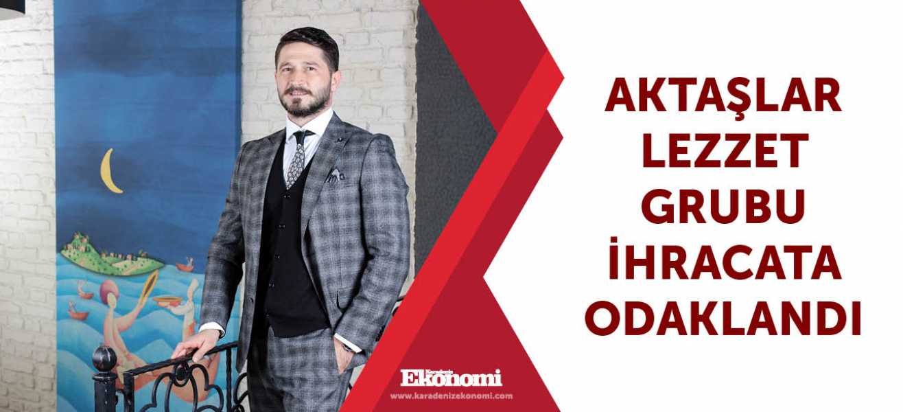 Aktaşlar Lezzet Grubu ihracata odaklandı