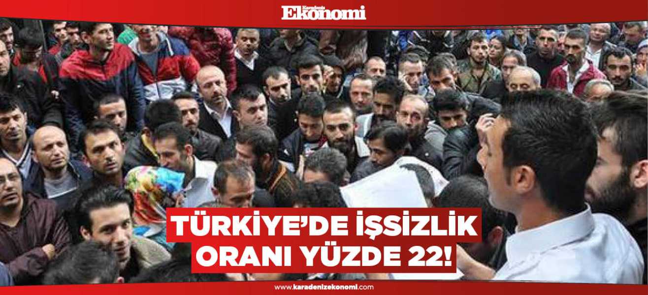 Türkiye'de işsizlik oranı yüzde 22!