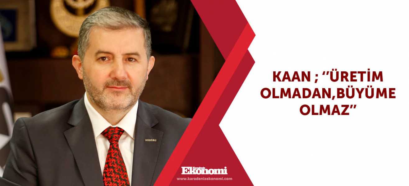 Kaan ; ''Üretim olmadan,büyüme olmaz''