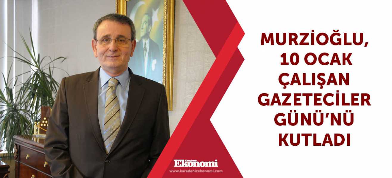 ​Murzioğlu, 10 Ocak Çalışan Gazeteciler Gününü kutladı