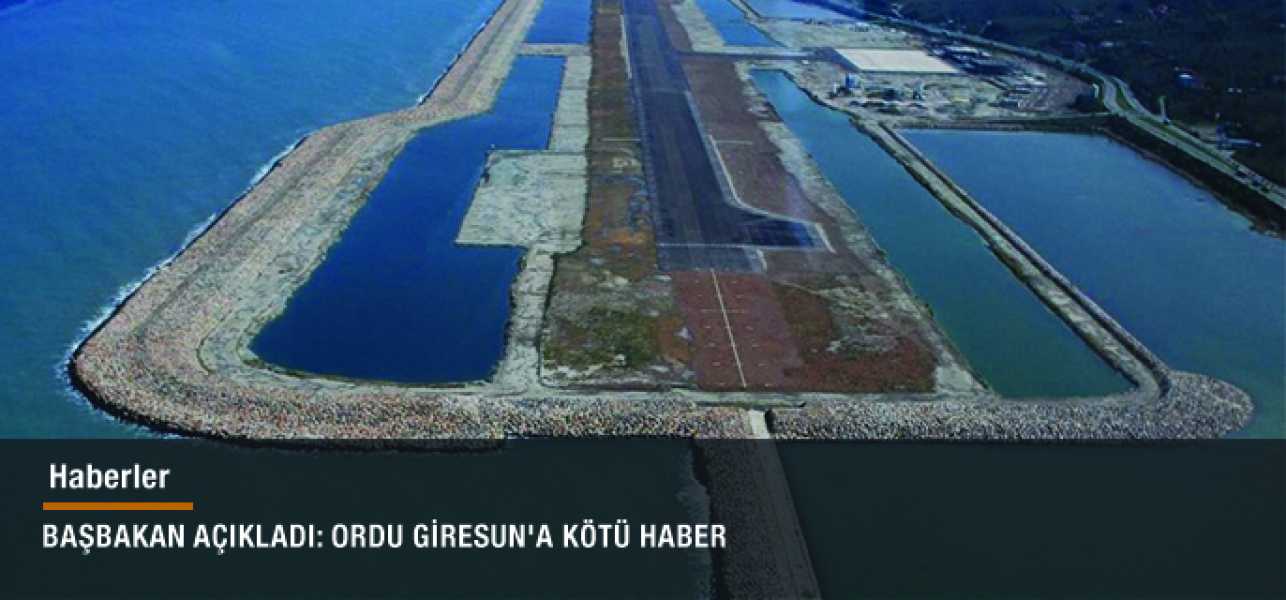 BAŞBAKAN AÇIKLADI: ORDU GİRESUN'A KÖTÜ HABER