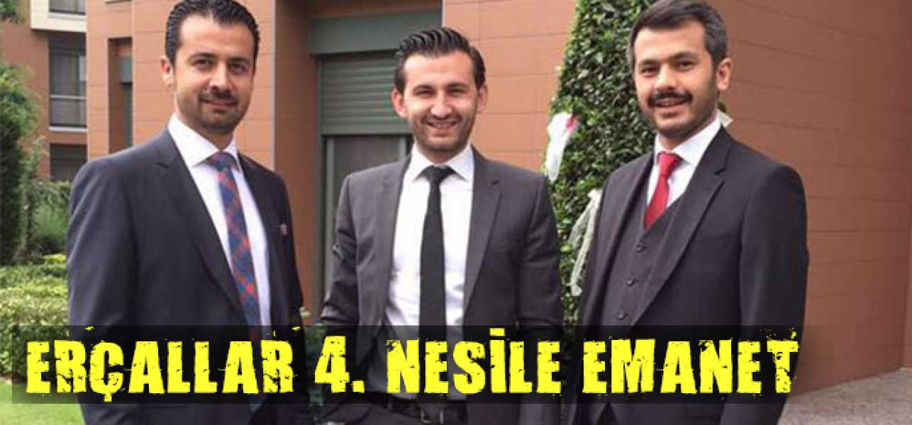 ERÇALLAR'DA YÖNETİM 4. NESLE EMANET