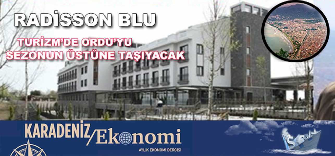 RADİSSON BLU,TURİZMDE ORDU'YU SEZON'UN ÜSTÜNE TAŞIYACAK!