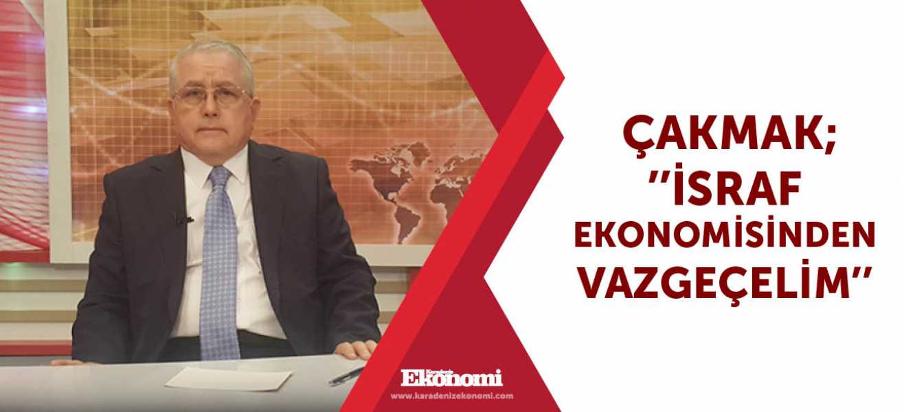 Çakmak;''İsraf ekonomisinden vazgeçelim''