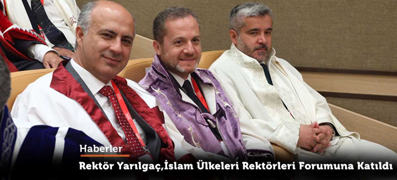 Rektör Yarılgaç, İslam Ülkeleri Rektörleri Forumuna Katıldı
