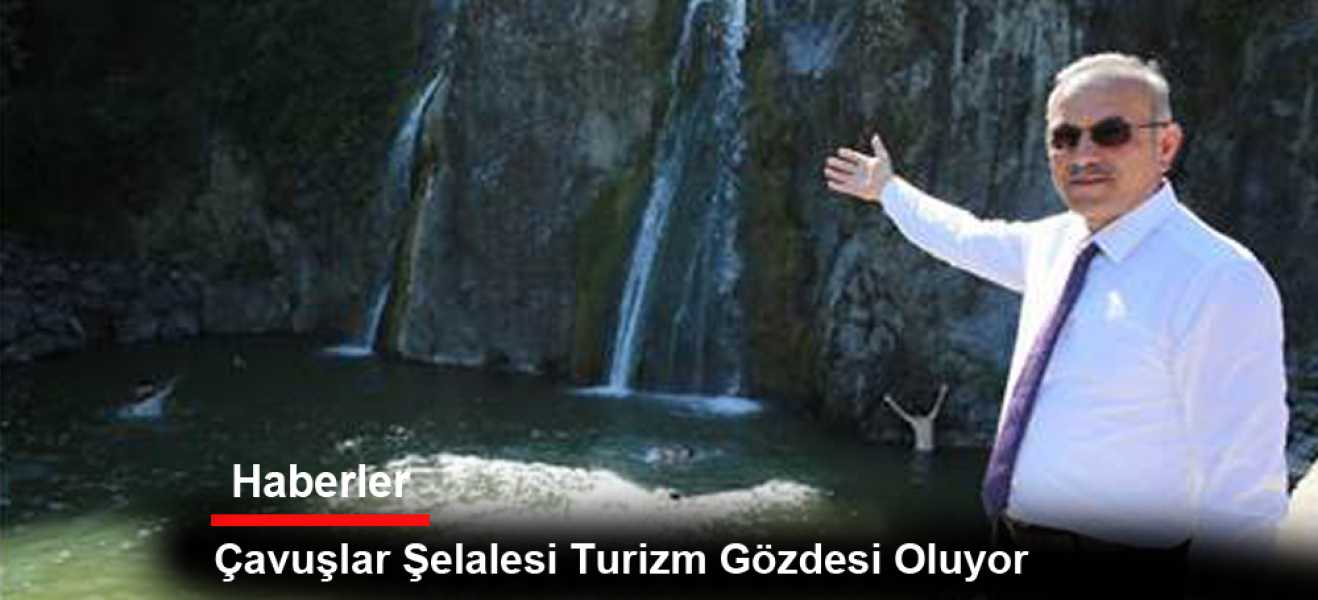 ÇAVUŞLAR ŞELALESİ TURİZM GÖZDESİ OLUYOR