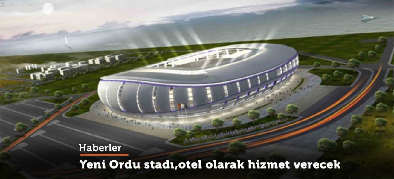 YENİ ORDU STADI, OTEL OLARAK DA HİZMET VERECEK