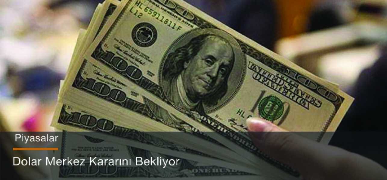 Dolar Merkez kararlarını bekliyor