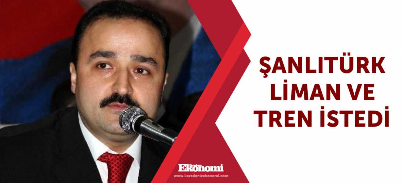 ​Şanlıtürk liman ve tren istedi