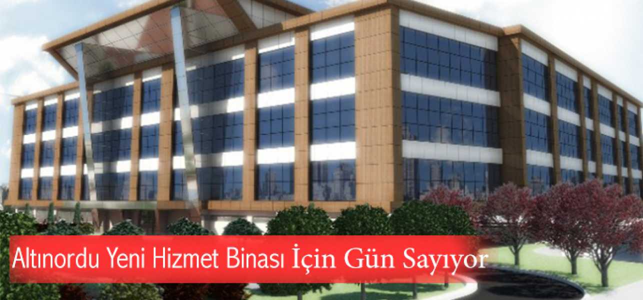 Altınordu Yeni Hizmet Binası İçin Gün Sayıyor