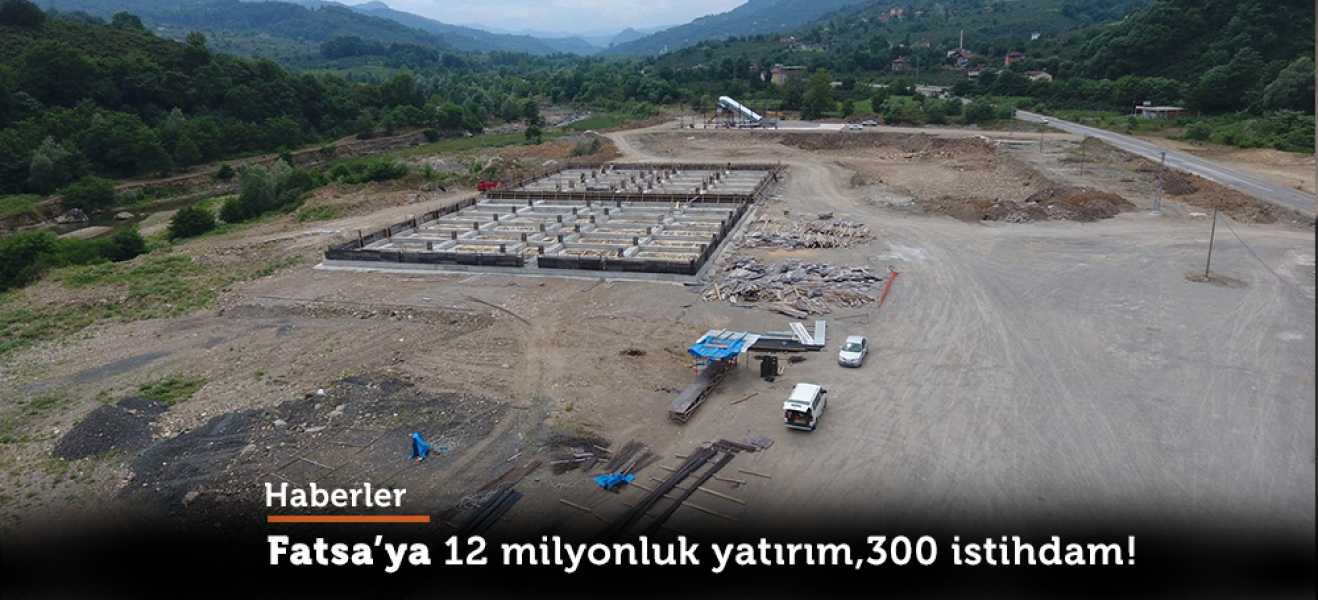 12 milyon'luk yatırım ,300 istihdam.Fatsa 2018'si bekliyor..