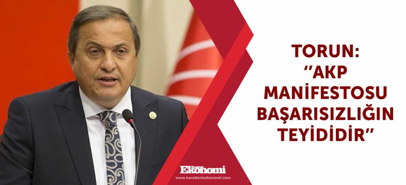 ​Torun: ''AKP Manifestosu başarısızlığın teyididir''