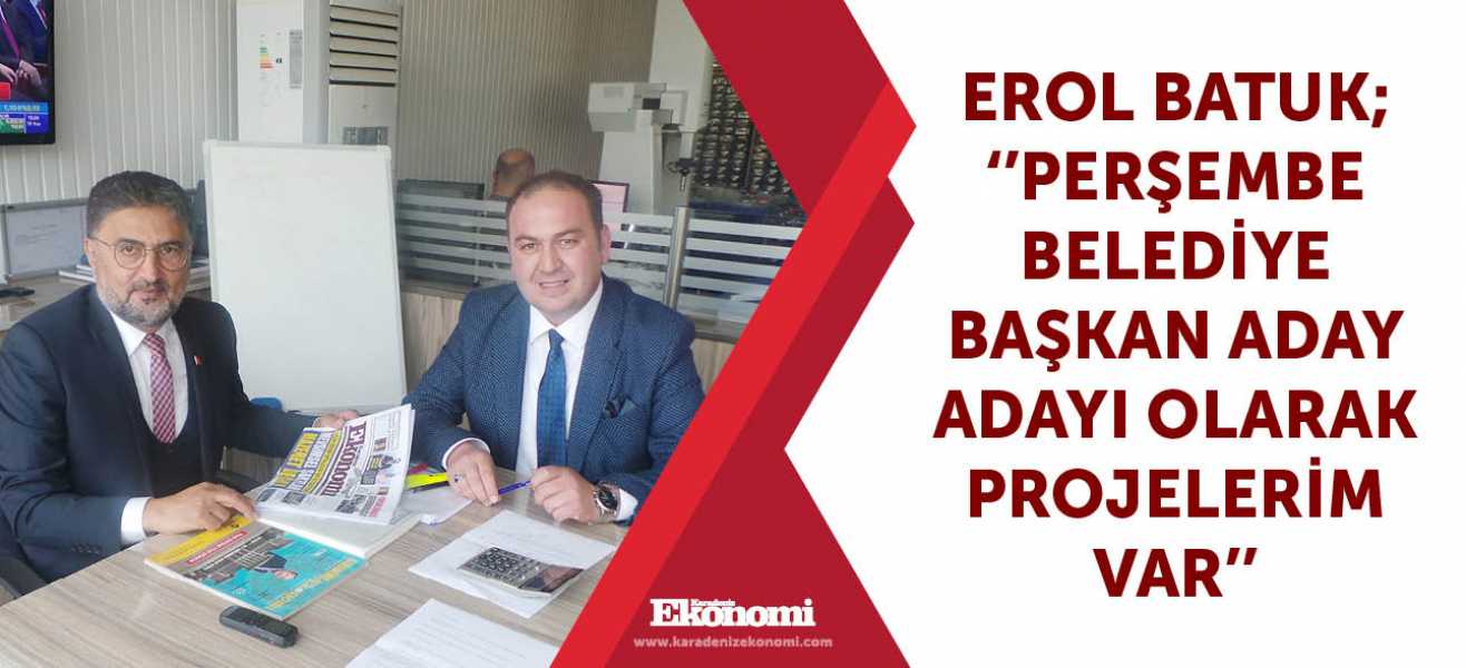 Erol Batuk; ''Perşembe Belediye Başkan Aday Adayı olarak projelerim var''