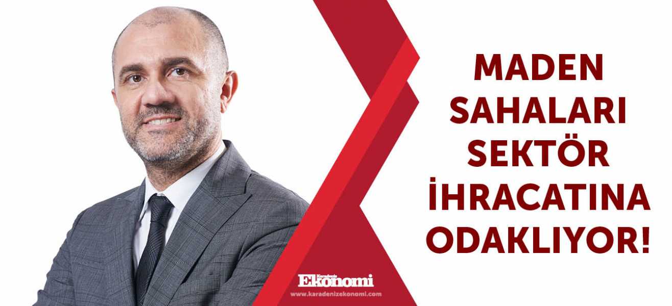 Maden sahaları sektör ihracatına odaklıyor!