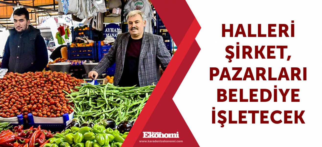 ​Halleri şirket, pazarları belediye işletecek