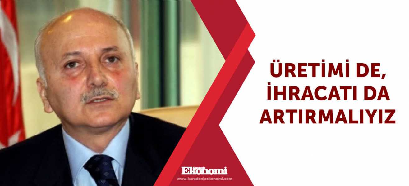 ​Üretimi de, ihracatı da artırmalıyız