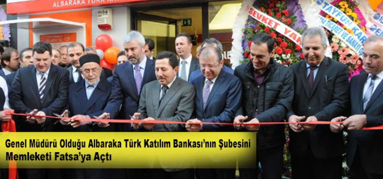 Genel Müdürü Olduğu Albaraka Türk Katılım Bankası'nın Şubesini Memleketi Fatsa'ya  Açtı