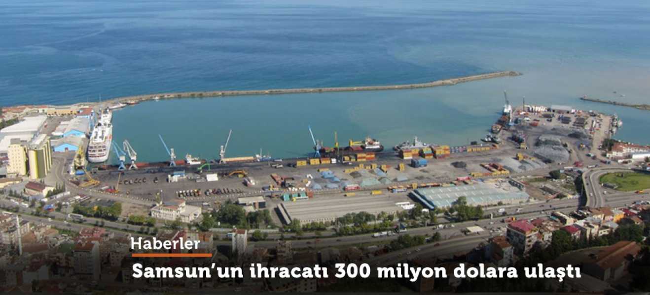 Samsun'un ihracatı 300 milyon dolara ulaştı