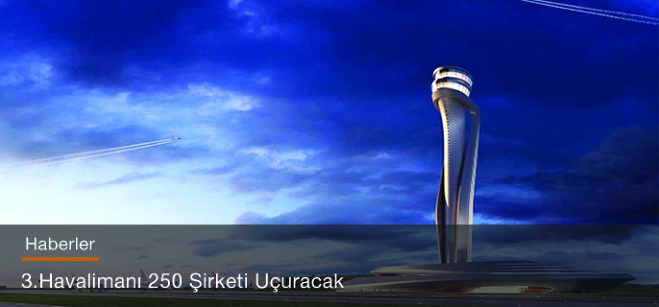 3. Havalimanı 250 şirketi uçuracak