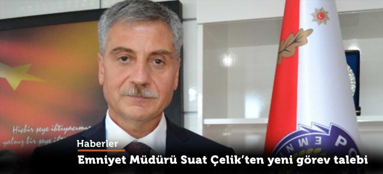 Ordu Emniyet Müdürü Suat Çelik'ten yeni görev talebi