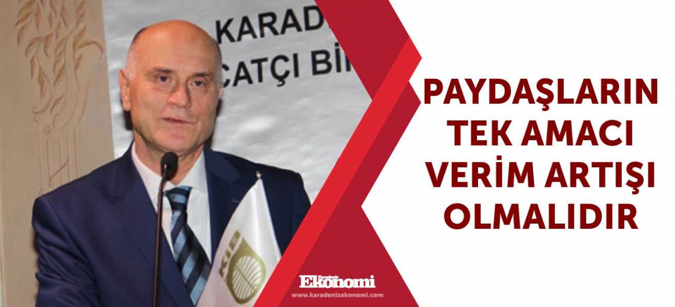 ​Paydaşların tek amacı verim artışı olmalıdır