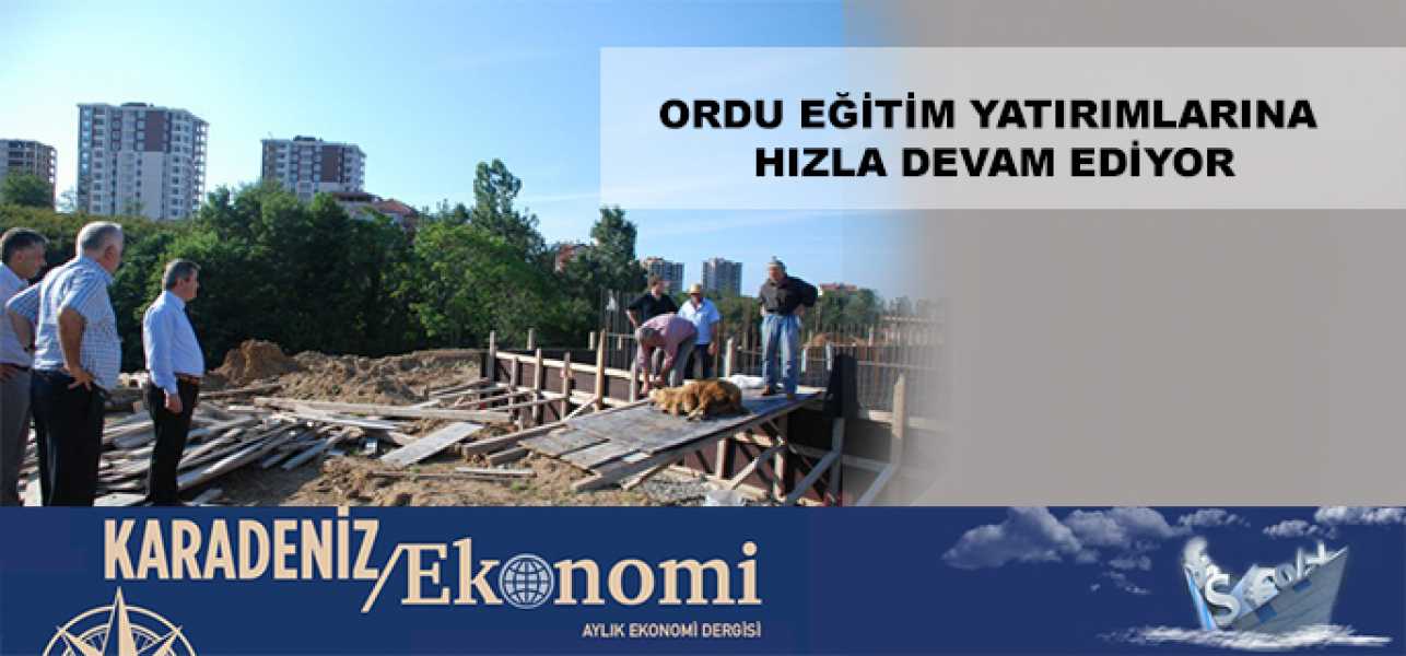 Ordu Eğitim Yatırımlarına Hızla Devam Ediyor..