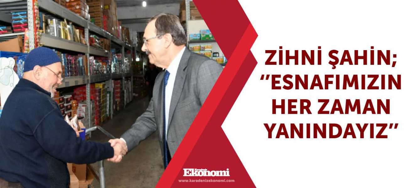 Zihni Şahin; ''Esnafımızın her zaman yanındayız''