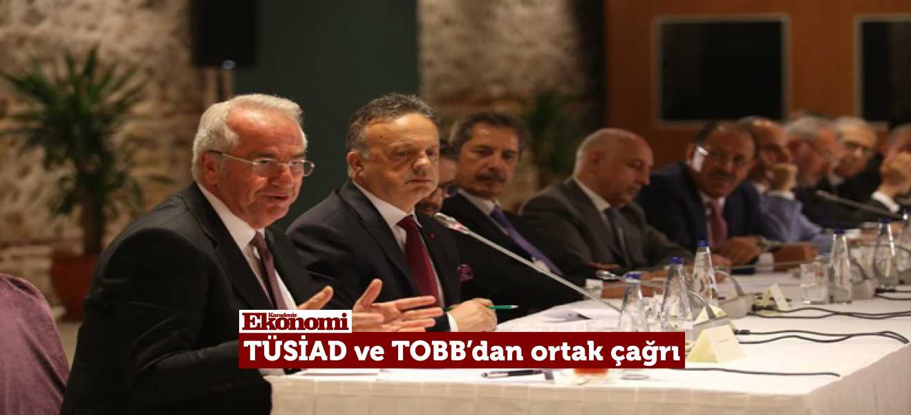 TÜSİAD ve TOBB'dan ortak çağrı