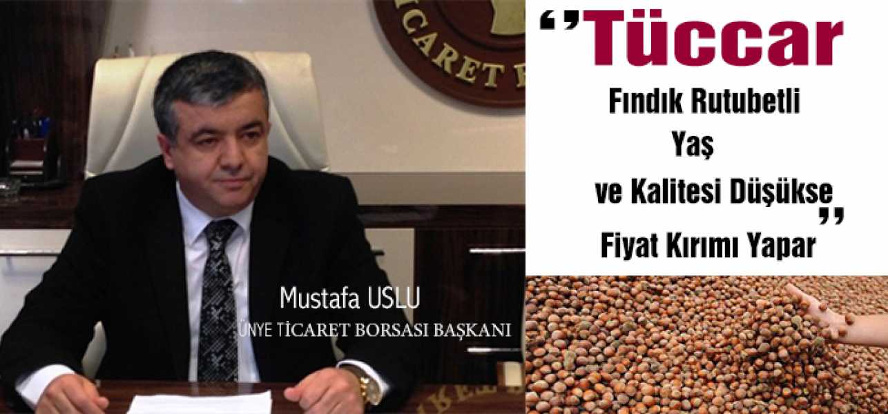 Uslu''Tüccar Fındık rutubetli, yaş ve kalitesi düşükse  fiyat kırımı yapar''