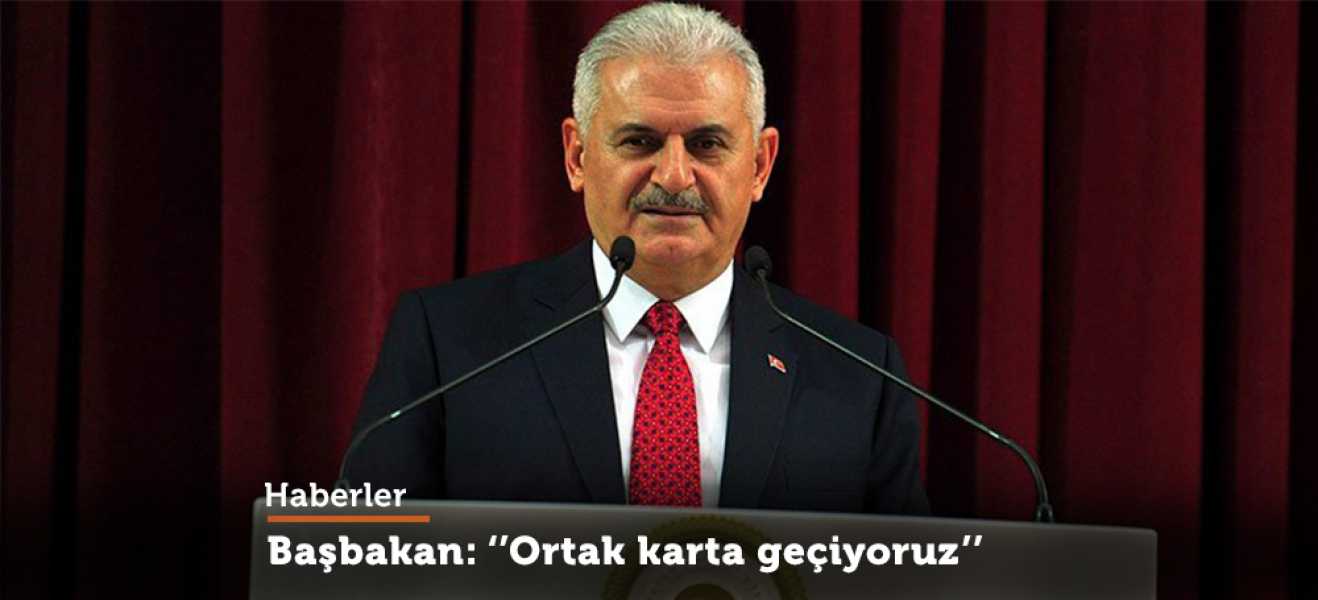 Başbakan Yıldırım: Ortak karta geçiyoruz