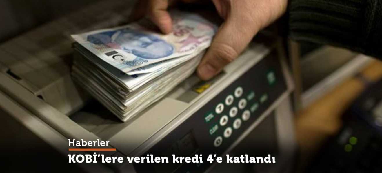 KOBİlere verilen kredi 4e katlandı