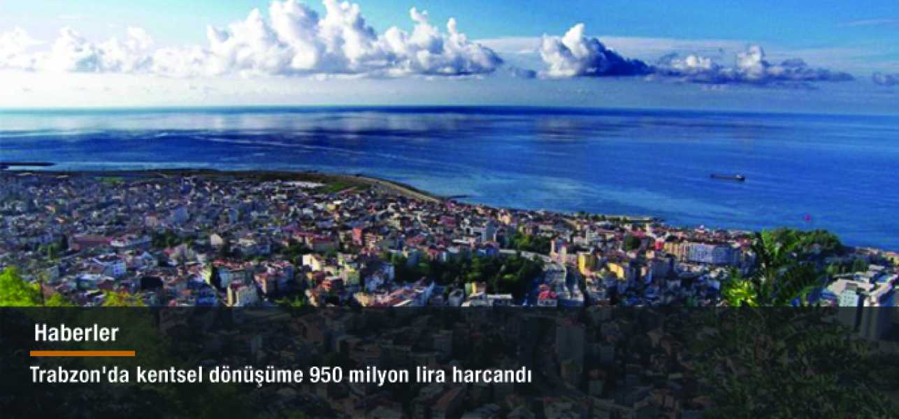 Trabzon'da kentsel dönüşüme 950 milyon lira harcandı