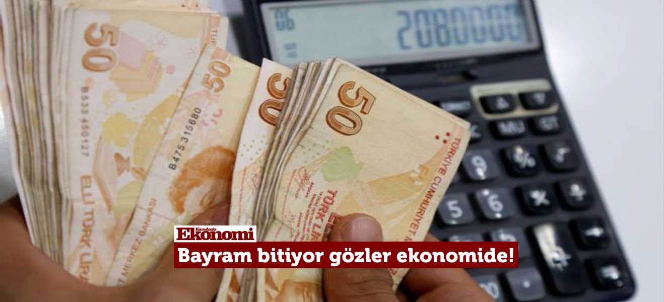 Bayram bitiyor gözler ekonomide