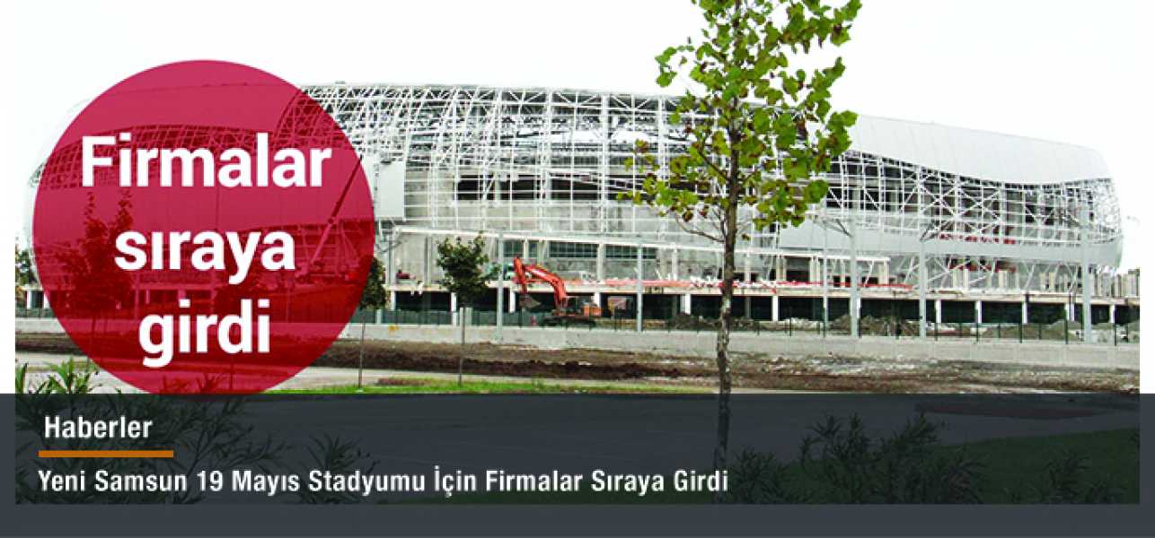 Yeni Samsun 19 Mayıs Stadyumu için firmalar sıraya girdi