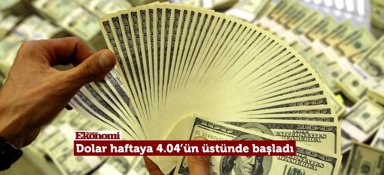 Dolar/TL haftaya 4.04'ün üstünde başladı