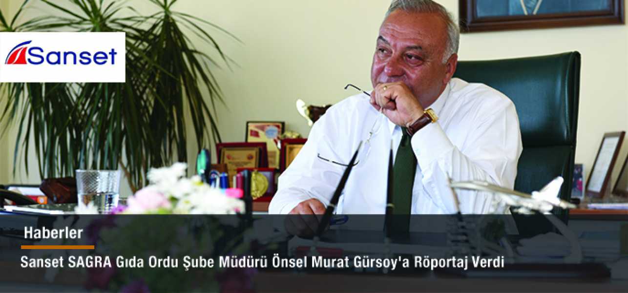 Sanset SAGRA Gıda Ordu Şube Müdürü Teoman Önsel Murat Gürsoy'a Röportaj Verdi
