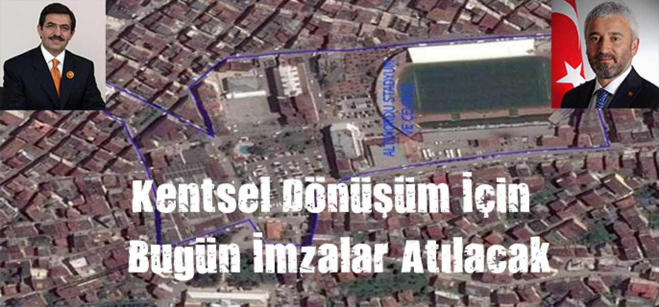 Kentsel Dönüşüm İçin Bugün imzalar Atılacak