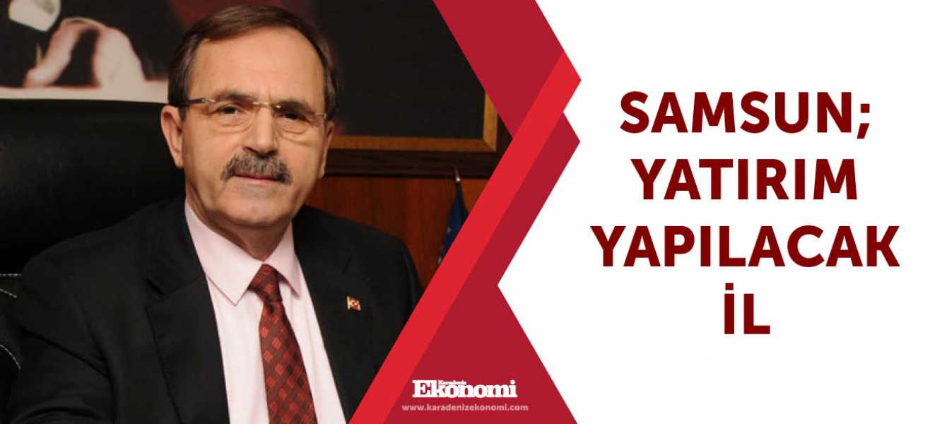 ​Samsun; yatırım yapılacak il 