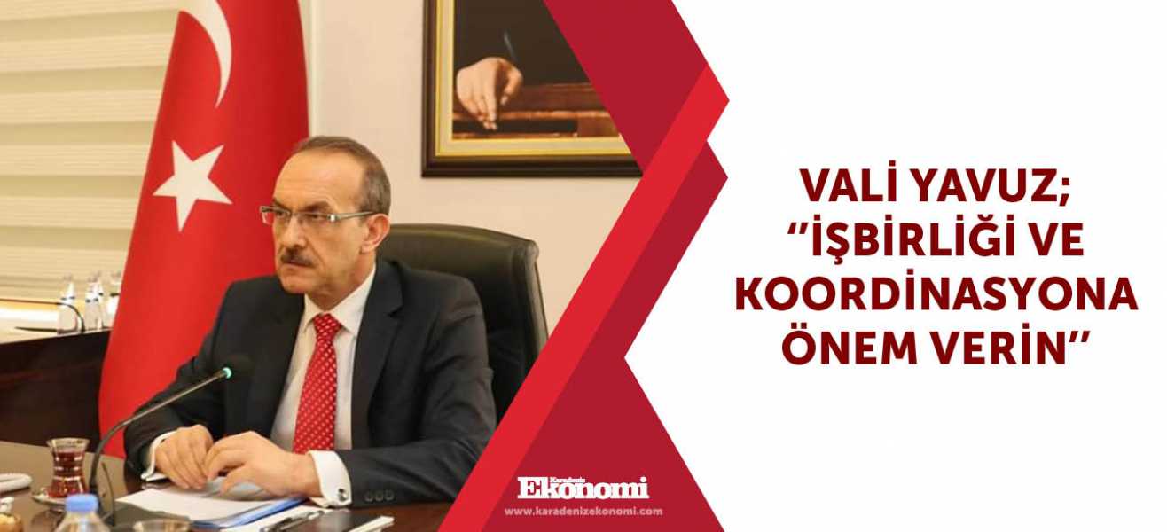 Vali Yavuz; ''İşbirliği ve koordinasyona önem verin''