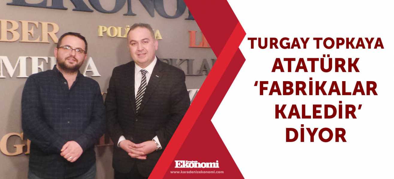 ​Turgay Topkaya ATATÜRK FABRİKALAR  KALEDİR DİYOR