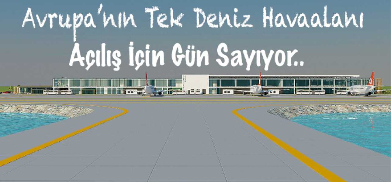 Avrupa'nın Tek Deniz Havaalanı Açılış İçin Gün Sayıyor..