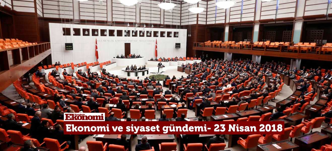 Ekonomi ve siyaset gündemi - 23 Nisan 2018